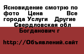 Ясновидение смотрю по фото  › Цена ­ 2 000 - Все города Услуги » Другие   . Свердловская обл.,Богданович г.